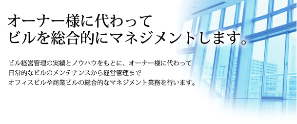 オーナー様に代わってビルを総合的にマネジメントします。