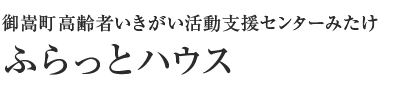 高齢者生きがい活動支援センター 「ミタケ フラットはうす」