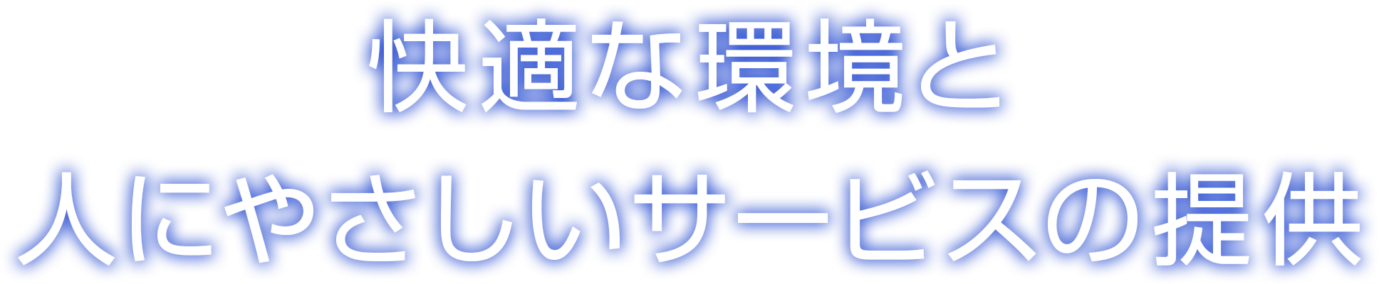 快適な環境と 人にやさしいサービスの提供