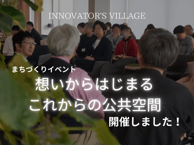 「想いからはじまる、これからの公共空間」をテーマにしたイベントを開催しました！ | コワーキング