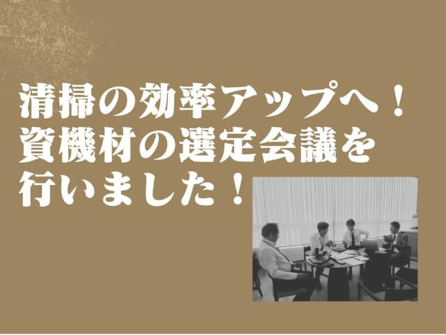 清掃の効率アップへ！資機材の選定会議を行いました！ | ビルメンテナンス