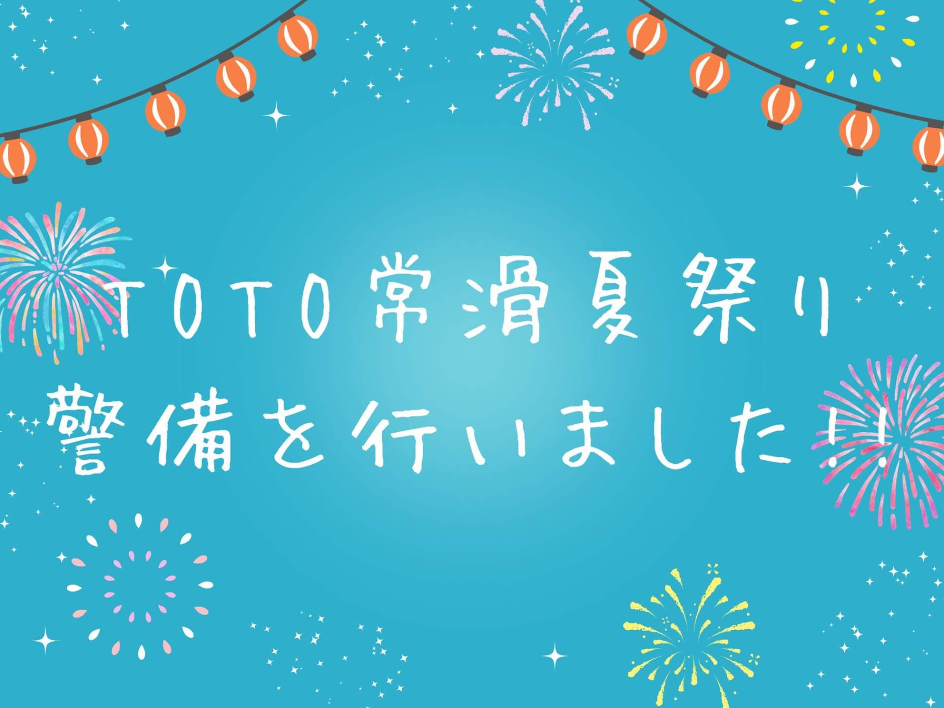 TOTO常滑夏祭りの警備を行いました!!