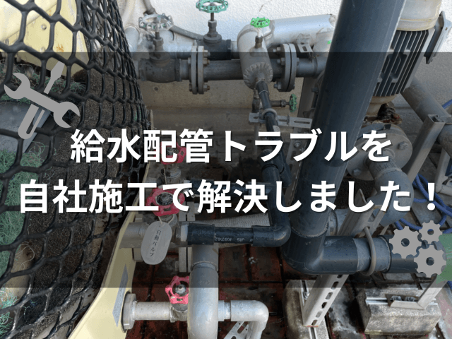 給水配管トラブルを 自社施工で解決しました！ | ビルメンテナンス