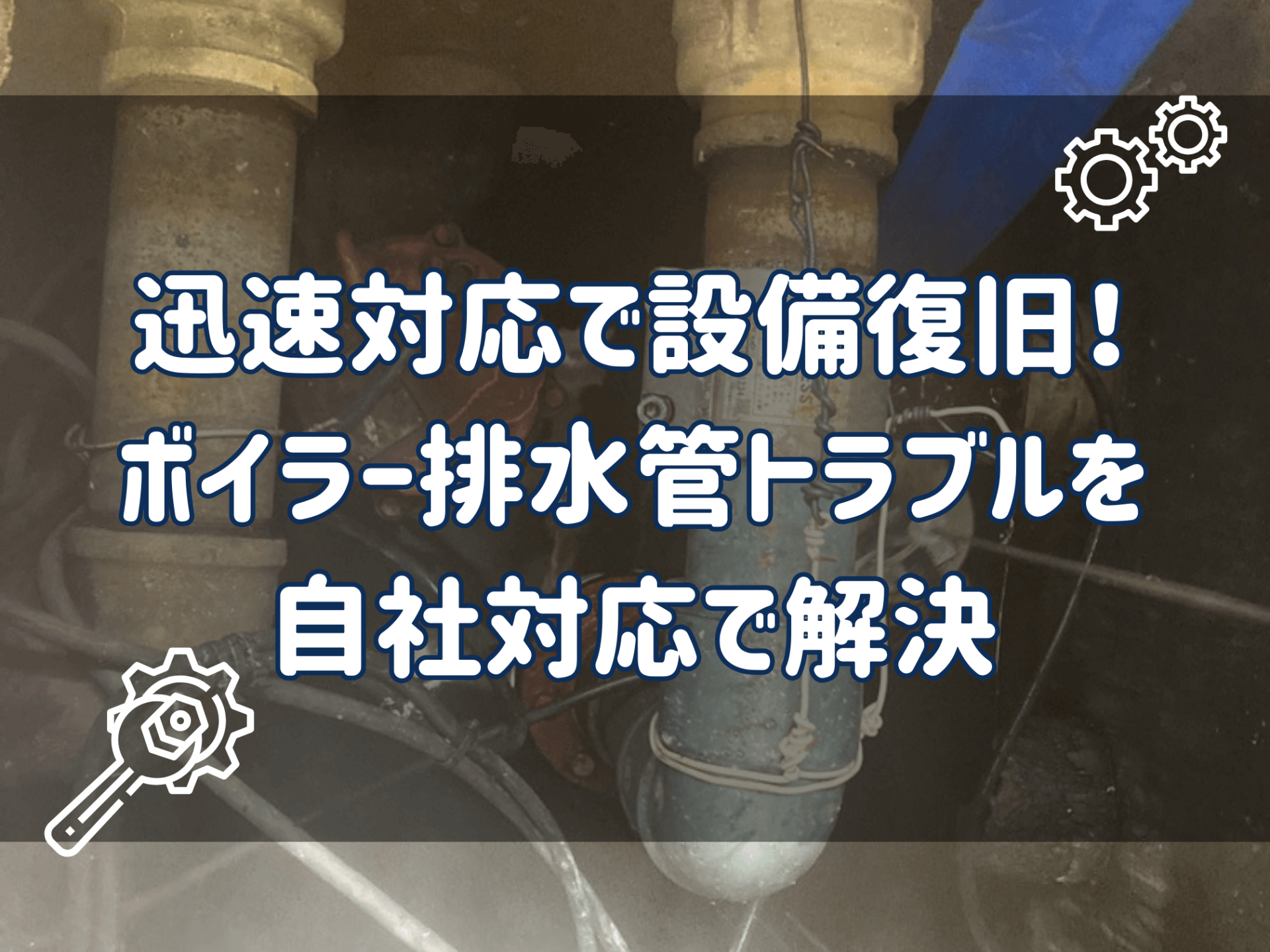 迅速対応で設備復旧！ボイラー排水管トラブルを自社対応で解決！